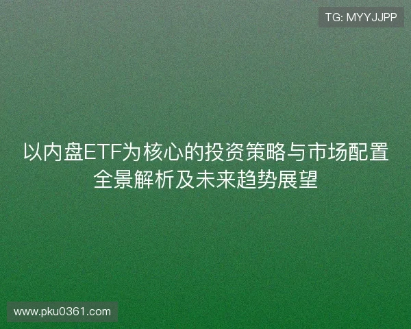以内盘ETF为核心的投资策略与市场配置全景解析及未来趋势展望