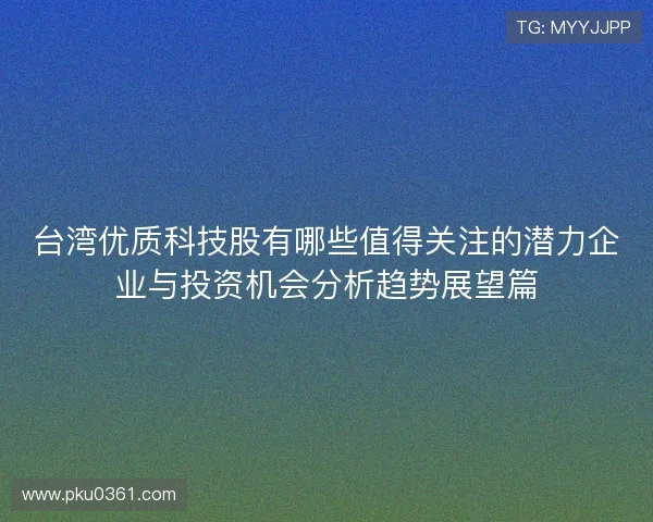 台湾优质科技股有哪些值得关注的潜力企业与投资机会分析趋势展望篇
